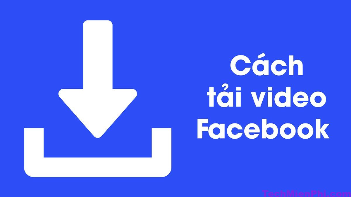 Cách tải video từ FaceBook về điện thoại, máy tính nhanh chóng